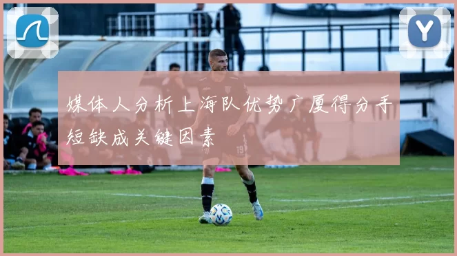 媒体人分析上海队优势广厦得分手短缺成关键因素