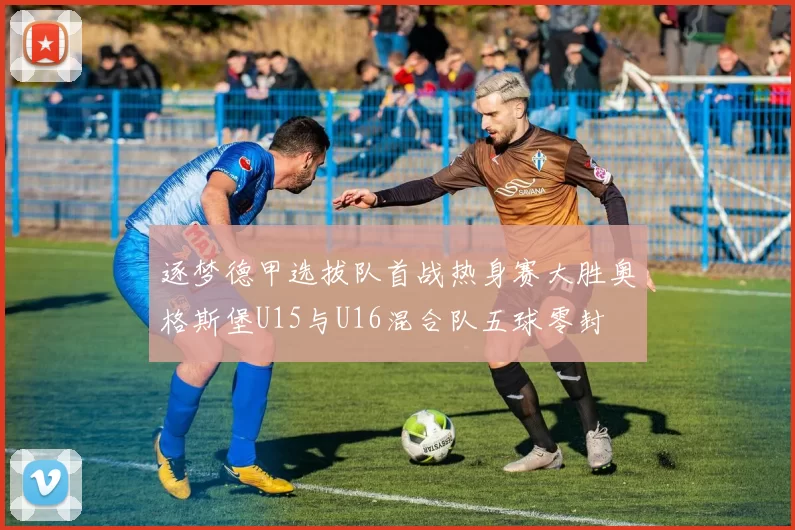 逐梦德甲选拔队首战热身赛大胜奥格斯堡U15与U16混合队五球零封