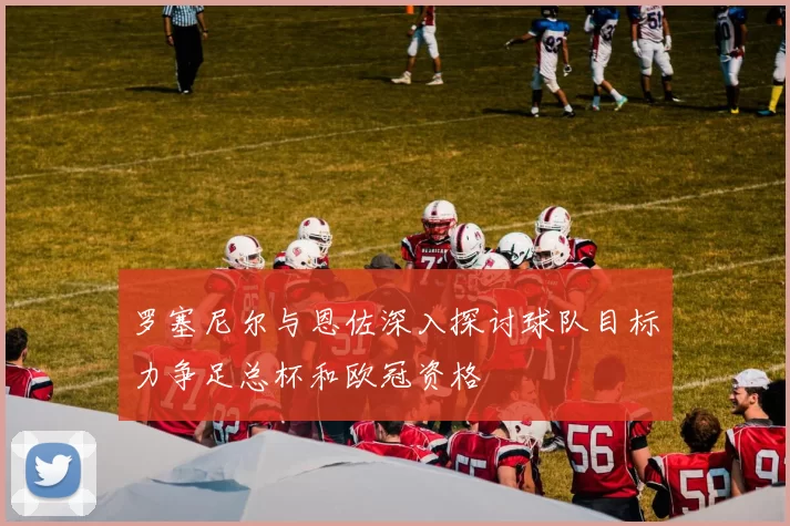 罗塞尼尔与恩佐深入探讨球队目标力争足总杯和欧冠资格