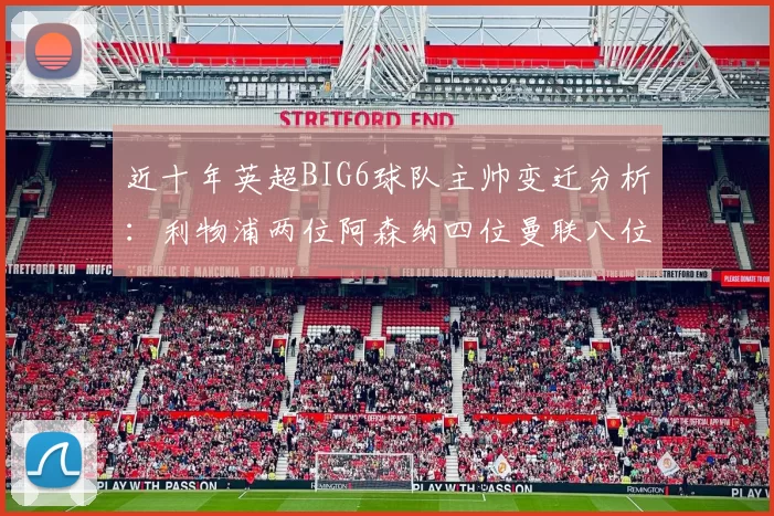 近十年英超BIG6球队主帅变迁分析：利物浦两位阿森纳四位曼联八位切尔西热刺十位