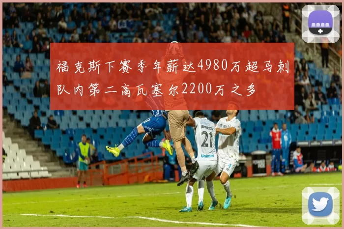 福克斯下赛季年薪达4980万超马刺队内第二高瓦塞尔2200万之多