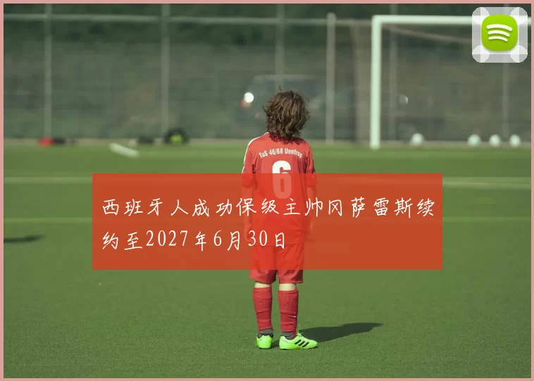 西班牙人成功保级主帅冈萨雷斯续约至2027年6月30日